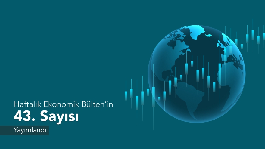 Haftalık Ekonomik Bülten’in 43. Sayısı Yayımlandı