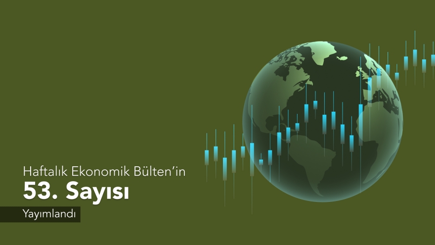 Haftalık Ekonomik Bülten’in 53. Sayısı Yayımlandı