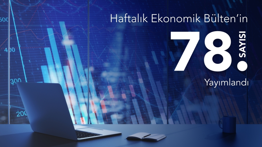 Haftalık Ekonomik Bülten’in 78. Sayısı Yayımlandı