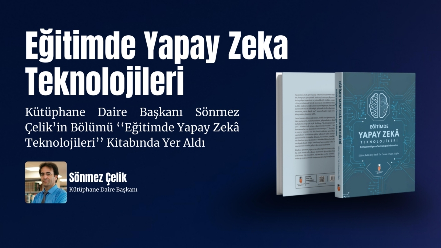 Kütüphane Daire Başkanı Sönmez Çelik’in Bölümü 'Eğitimde Yapay Zekâ Teknolojileri' Kitabında Yer Aldı