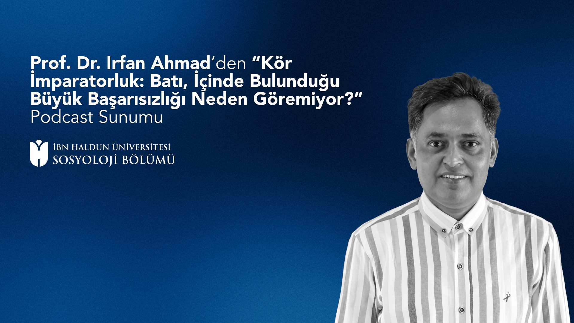 Prof. Dr. İrfan Ahmad'den 'Kör İmparatorluk: Batı, İçinde Bulunduğu Büyük Başarısızlığı Neden Göremiyor?' Podcast Sunumu