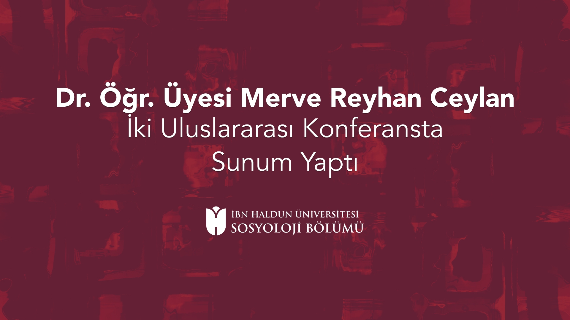 Dr. Öğr. Üyesi Merve Reyhan Ceylan İki Uluslararası Konferansta Sunum Yaptı