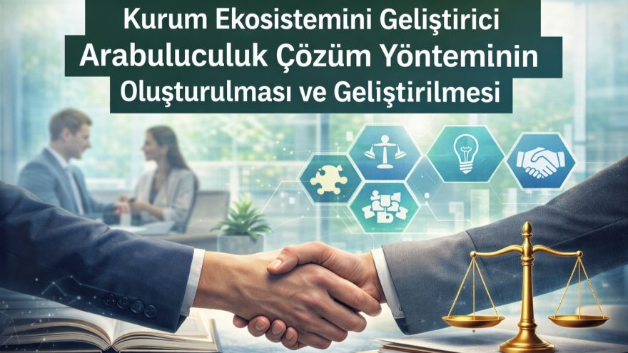 Kurum Ekosistemini Geliştirici Arabuluculuk Çözüm Yönteminin Oluşturulması ve Geliştirilmesi